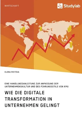 Jak przebiega transformacja cyfrowa w przedsiębiorstwach. Eine Handlungsanleitung zur Anpassung der Unternehmenskultur und des Fhrungsstils von KMU. - Wie die digitale Transformation in Unternehmen gelingt. Eine Handlungsanleitung zur Anpassung der Unternehmenskultur und des Fhrungsstils von KMU