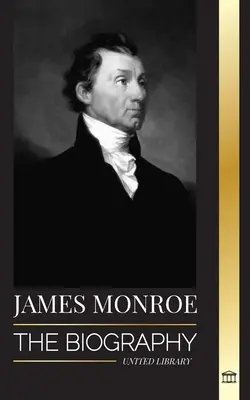 James Monroe: Biografia ostatniego ojca założyciela, nabywcy Luizjany i piątego prezydenta Stanów Zjednoczonych - James Monroe: The biography of the last founding father, Louisiana Purchase, and fifth president of the United States