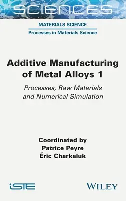 Produkcja addytywna stopów metali 1: Procesy, surowce i symulacja numeryczna - Additive Manufacturing of Metal Alloys 1: Processes, Raw Materials and Numerical Simulation