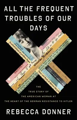Wszystkie częste kłopoty naszych dni: Prawdziwa historia amerykańskiej kobiety w sercu niemieckiego ruchu oporu przeciwko Hitlerowi - All the Frequent Troubles of Our Days: The True Story of the American Woman at the Heart of the German Resistance to Hitler
