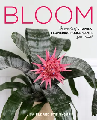 Bloom: Sekrety uprawy kwitnących roślin domowych przez cały rok - Bloom: The Secrets of Growing Flowering Houseplants Year-Round