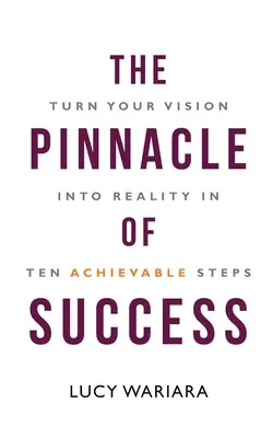 Szczyt sukcesu - przekształć swoją wizję w rzeczywistość w dziesięciu osiągalnych krokach - The Pinnacle of Success - Turn Your Vision into Reality in Ten Achievable Steps