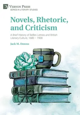 Powieści, retoryka i krytyka: Krótka historia belles lettres i brytyjskiej kultury literackiej w latach 1680-1900 - Novels, Rhetoric, and Criticism: A Brief History of Belles Lettres and British Literary Culture, 1680 - 1900