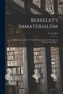 Berkeley's Immaterialism; a Commentary on His A Treatise Concerning the Principles of Human Knowledge. (Luce A. a. (Arthur Aston) 1882-)