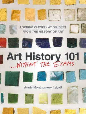 Historia sztuki 101 . Bez egzaminów: Bliższe spojrzenie na przedmioty z historii sztuki - Art History 101 . . . Without the Exams: Looking Closely at Objects from the History of Art