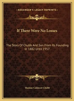 If There Were No Losses: Historia firmy Chubb And Son od jej założenia w 1882 r. do 1957 r. - If There Were No Losses: The Story Of Chubb And Son From Its Founding In 1882 Until 1957