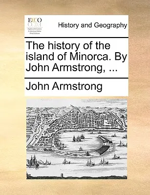 Historia wyspy Minorki. John Armstrong, ... - The history of the island of Minorca. By John Armstrong, ...