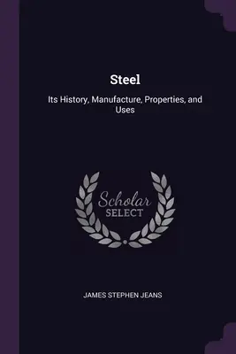 Stal: Jej historia, produkcja, właściwości i zastosowania - Steel: Its History, Manufacture, Properties, and Uses