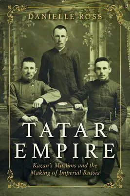 Tatarskie imperium: Kazańscy muzułmanie i kształtowanie imperialnej Rosji - Tatar Empire: Kazan's Muslims and the Making of Imperial Russia