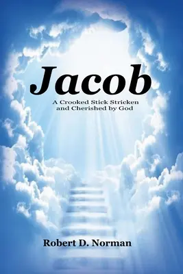 Jacob: Krzywy kij dotknięty i pielęgnowany przez Boga - Jacob: A Crooked Stick Stricken and Cherished by God