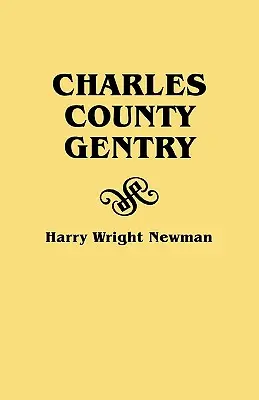 Charles County Gentry: A Genealgoical History of Six Emigrants--Thomas Dent, John Dent, Richard Edelen, John Hanson, George Newman, Humphrey