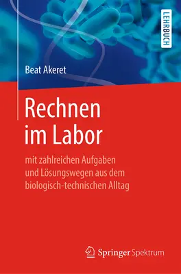 Rechnen Im Labor: Mit Zahlreichen Aufgaben Und Lsungswegen Aus Dem Biologisch-Technischen Alltag