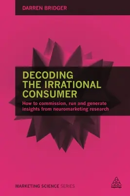 Decoding the Irrational Consumer: Jak zlecać, prowadzić i generować wnioski z badań neuromarketingowych - Decoding the Irrational Consumer: How to Commission, Run and Generate Insights from Neuromarketing Research