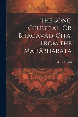 Pieśń niebiańska, czyli Bhagawad-gita z Mahbhraty - The Song Celestial, Or Bhagavad-Gt, From the Mahbhrata