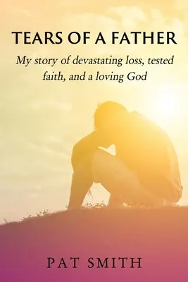 Łzy ojca: Moja historia wyniszczającej straty, sprawdzonej wiary i kochającego Boga - Tears of a Father: My story of devastating loss, tested faith, and a loving God