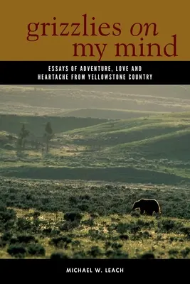 Grizzlies on My Mind: Eseje o przygodzie, miłości i bólu serca z kraju Yellowstone - Grizzlies on My Mind: Essays of Adventure, Love, and Heartache from Yellowstone Country