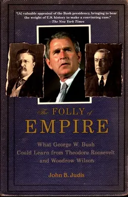 Szaleństwo imperium: Czego George W. Bush mógłby się nauczyć od Theodore'a Roosevelta i Woodrowa Wilsona - The Folly of Empire: What George W. Bush Could Learn from Theodore Roosevelt and Woodrow Wilson