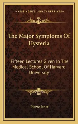 Główne objawy histerii: Piętnaście wykładów wygłoszonych w szkole medycznej Uniwersytetu Harvarda - The Major Symptoms Of Hysteria: Fifteen Lectures Given In The Medical School Of Harvard University