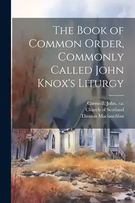 Księga Wspólnego Porządku, powszechnie nazywana Liturgią Johna Knoxa - The Book of Common Order, Commonly Called John Knox's Liturgy