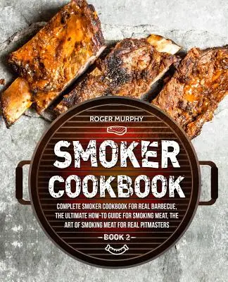 Smoker Cookbook: Kompletna książka kucharska dla wędzarni do prawdziwego grillowania, najlepszy przewodnik po wędzeniu mięsa, sztuka wędzenia mięsa dla Re - Smoker Cookbook: Complete Smoker Cookbook for Real Barbecue, The Ultimate How-To Guide for Smoking Meat, The Art of Smoking Meat for Re