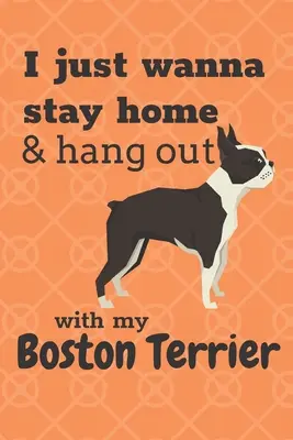 Chcę tylko zostać w domu i spędzać czas z moim Boston Terrierem: Dla fanów psów rasy Boston Terrier - I just wanna stay home & hang out with my Boston Terrier: For Boston Terrier Dog Fans