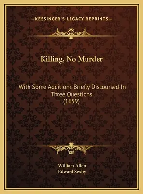 Killing, No Murder: Z kilkoma dodatkami krótko omówionymi w trzech pytaniach (1659) - Killing, No Murder: With Some Additions Briefly Discoursed In Three Questions (1659)