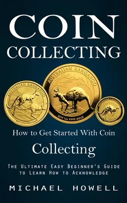 Kolekcjonowanie monet: Jak zacząć kolekcjonować monety (Najłatwiejszy przewodnik dla początkujących, jak nauczyć się potwierdzać) - Coin Collecting: How to Get Started With Coin Collecting (The Ultimate Easy Beginner's Guide to Learn How to Acknowledge)