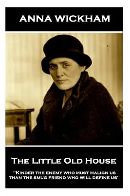 Anna Wickham - Mały stary dom: Kinder the enemy who must malign us than the smug friend who will define us„”. - Anna Wickham - The Little Old House: Kinder the enemy who must malign us than the smug friend who will define us