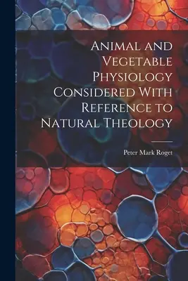 Fizjologia zwierząt i roślin rozważana w odniesieniu do teologii naturalnej - Animal and Vegetable Physiology Considered With Reference to Natural Theology