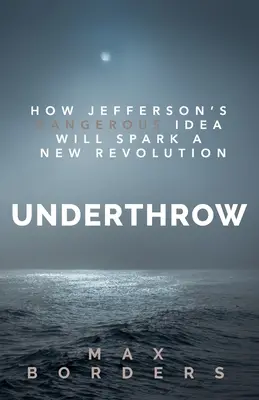 Underthrow: Jak niebezpieczny pomysł Jeffersona wywoła nową rewolucję - Underthrow: How Jefferson's Dangerous Idea Will Spark a New Revolution