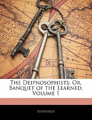 Deipnosophists; Or, Banquet of the Learned, tom 1 - The Deipnosophists; Or, Banquet of the Learned, Volume 1