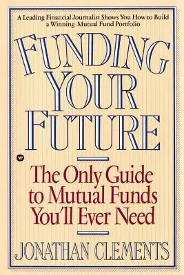 Finansowanie przyszłości: Jedyny przewodnik po funduszach inwestycyjnych, jakiego kiedykolwiek będziesz potrzebować - Funding Your Future: The Only Guide to Mutual Funds You'll Ever Need