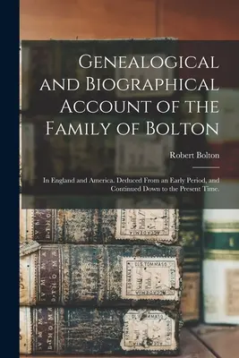 Genealogical and Biographical Account of the Family of Bolton: In England and America. Wydedukowane z wczesnego okresu i kontynuowane do chwili obecnej - Genealogical and Biographical Account of the Family of Bolton: In England and America. Deduced From an Early Period, and Continued Down to the Present