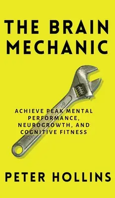 The Brain Mechanic: How to Optimize Your Brain for Peak Mental Performance, Neurogrowth, and Cognitive Fitness (Mechanika mózgu: jak zoptymalizować mózg pod kątem najwyższej wydajności umysłowej, rozwoju neurologicznego i sprawności poznawczej) - The Brain Mechanic: How to Optimize Your Brain for Peak Mental Performance, Neurogrowth, and Cognitive Fitness