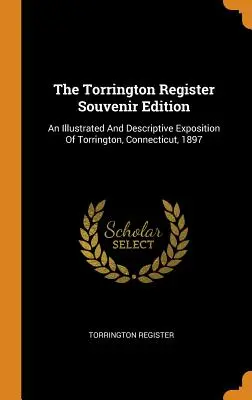 The Torrington Register Souvenir Edition: Ilustrowana i opisowa ekspozycja Torrington, Connecticut, 1897 r. - The Torrington Register Souvenir Edition: An Illustrated And Descriptive Exposition Of Torrington, Connecticut, 1897