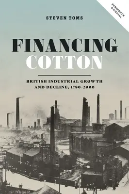 Finansowanie bawełny: Wzrost i upadek brytyjskiego przemysłu w latach 1780-2000 - Financing Cotton: British Industrial Growth and Decline, 1780-2000