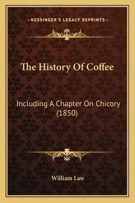 Historia kawy: W tym rozdział o cykorii (1850) - The History Of Coffee: Including A Chapter On Chicory (1850)