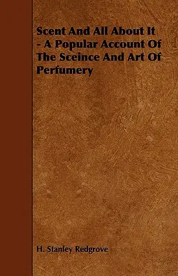 Zapach i wszystko o nim - popularny opis nauki i sztuki perfumiarstwa - Scent and All about It - A Popular Account of the Sceince and Art of Perfumery