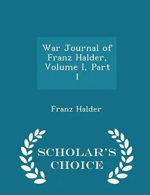 Dziennik wojenny Franza Haldera, tom I, część 1 - Scholar's Choice Edition - War Journal of Franz Halder, Volume I, Part 1 - Scholar's Choice Edition