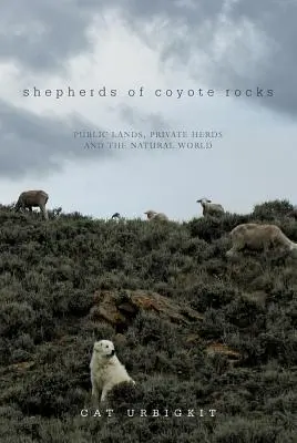 Pasterze z Coyote Rocks: Ziemie publiczne, prywatne stada i świat przyrody - Shepherds of Coyote Rocks: Public Lands, Private Herds and the Natural World