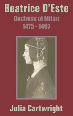 Beatrice D'Este: Księżna Mediolanu 1475 - 1497 - Beatrice D'Este: Duchess of Milan 1475 - 1497