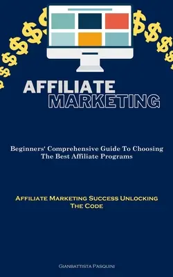 Marketing afiliacyjny: Kompleksowy przewodnik dla początkujących po wyborze najlepszych programów partnerskich (Affiliate Marketing Success Unlocking The Code) - Affiliate Marketing: Beginners' Comprehensive Guide To Choosing The Best Affiliate Programs (Affiliate Marketing Success Unlocking The Code