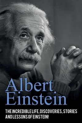 Albert Einstein: Niesamowite życie, odkrycia, historie i lekcje Einsteina! - Albert Einstein: The incredible life, discoveries, stories and lessons of Einstein!