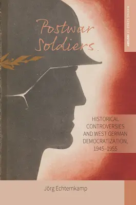 Powojenni żołnierze: Kontrowersje historyczne i demokratyzacja Niemiec Zachodnich, 1945-1955 - Postwar Soldiers: Historical Controversies and West German Democratization, 1945-1955