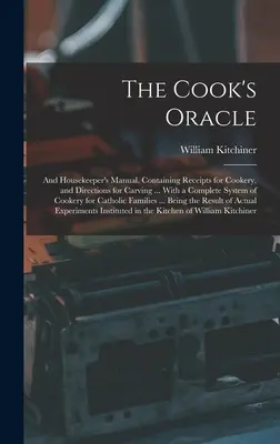 The Cook's Oracle; i podręcznik gospodyni domowej. Zawiera paragony za gotowanie i wskazówki dotyczące rzeźbienia ... Z kompletnym systemem gotowania dla kotów - The Cook's Oracle; and Housekeeper's Manual. Containing Receipts for Cookery, and Directions for Carving ... With a Complete System of Cookery for Cat