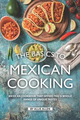 Podstawy kuchni meksykańskiej: Meksykańska książka kucharska, która oferuje całą gamę unikalnych smaków - The Basics to Mexican Cooking: Mexican Cookbook That Offers You A Whole Range of Unique Tastes