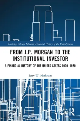 Od J.P. Morgana do inwestora instytucjonalnego: Historia finansowa Stanów Zjednoczonych 1900-1970 - From J.P. Morgan to the Institutional Investor: A Financial History of the United States 1900-1970