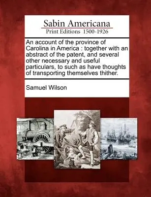 Opis prowincji Karolina w Ameryce: Together with an Abstract of the Patent, and Several Other Necessary and Useful Particulars, to Suc - An Account of the Province of Carolina in America: Together with an Abstract of the Patent, and Several Other Necessary and Useful Particulars, to Suc