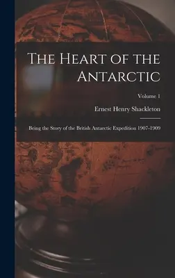 Serce Antarktydy: Historia brytyjskiej wyprawy antarktycznej 1907-1909; tom 1 - The Heart of the Antarctic: Being the Story of the British Antarctic Expedition 1907-1909; Volume 1