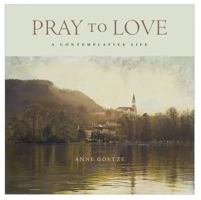 Modlić się, by kochać: Życie kontemplacyjne - Pray to Love: A Contemplative Life